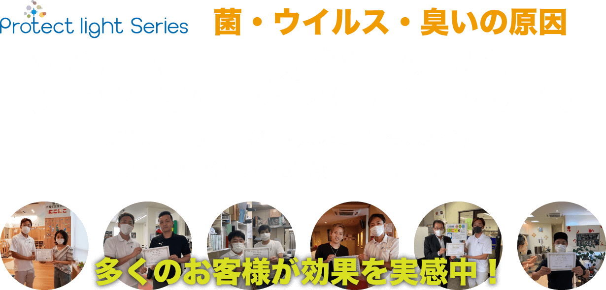 	菌・ウイルス・臭いの原因	光の力で分解除去	光触媒コーティングは様々な場所で効果を発揮！	安全性が高く医療施設や飲食店でも施工可能！		